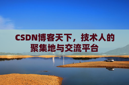 CSDN博客天下,技术人的聚集地与交流平台