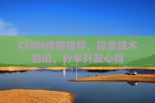 CSDN博客推荐,探索技术前沿,分享开发心得